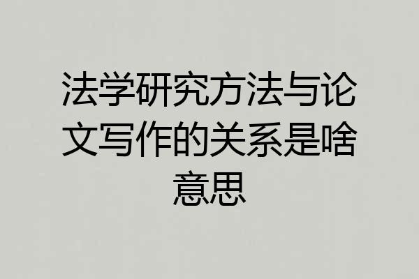 法学研究方法与论文写作的关系是啥意思