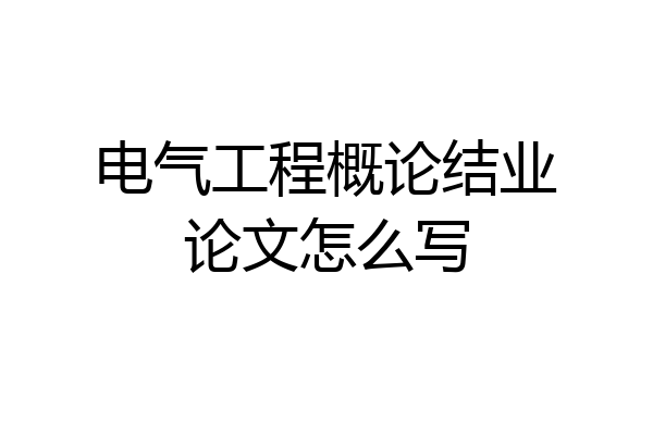 电气工程概论结业论文怎么写