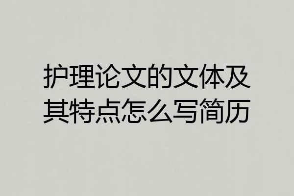 护理论文的文体及其特点怎么写简历