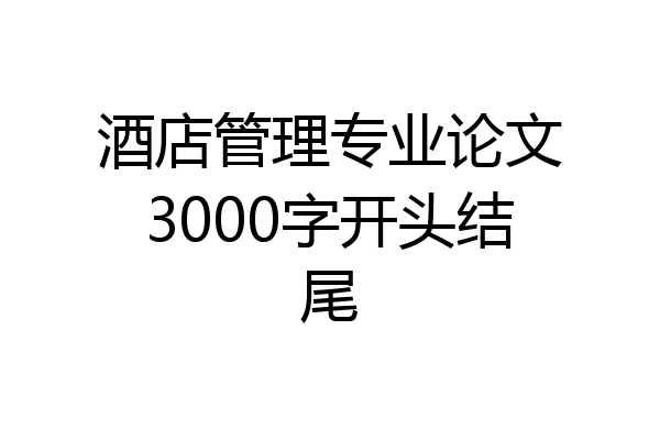 酒店管理专业论文3000字开头结尾