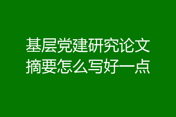 基层党建研究论文摘要怎么写好一点