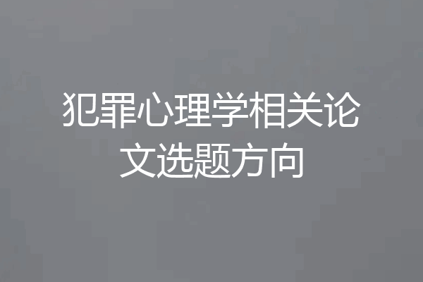 犯罪心理学相关论文选题方向