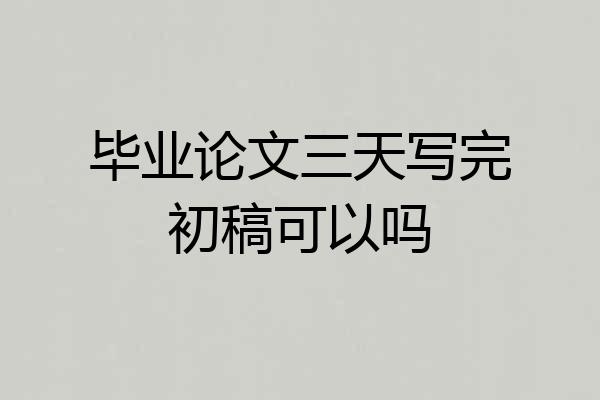 毕业论文三天写完初稿可以吗