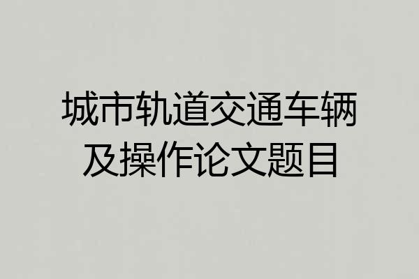 城市轨道交通车辆及操作论文题目