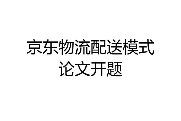 京东物流配送模式论文开题