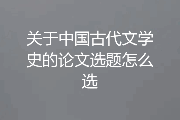 关于中国古代文学史的论文选题怎么选