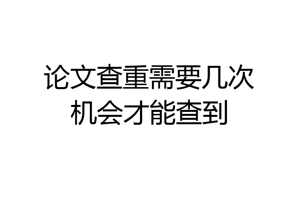 论文查重需要几次机会才能查到