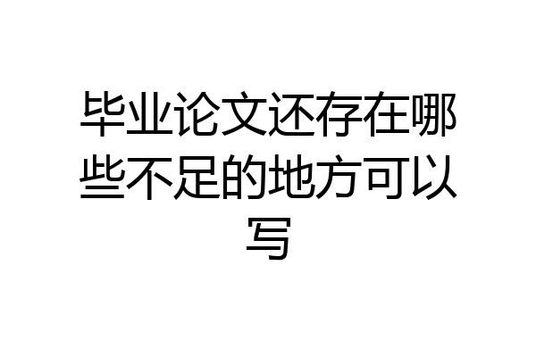 毕业论文还存在哪些不足的地方可以写