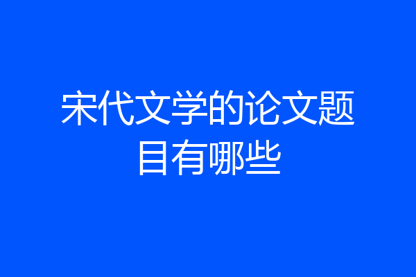 宋代文学的论文题目有哪些