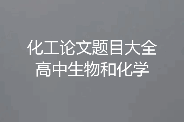 化工论文题目大全高中生物和化学