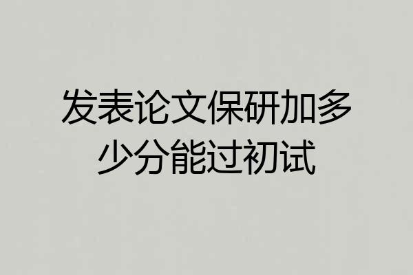 发表论文保研加多少分能过初试