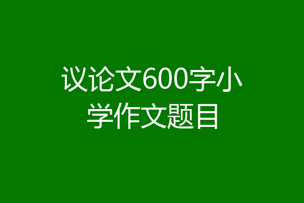 议论文600字小学作文题目