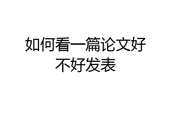 如何看一篇论文好不好发表