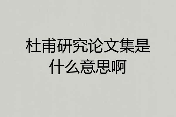 杜甫研究论文集是什么意思啊
