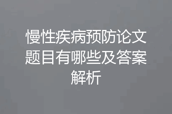 慢性疾病预防论文题目有哪些及答案解析