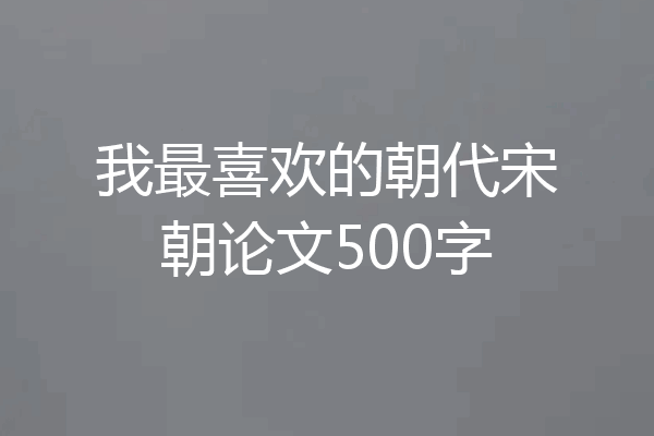 我最喜欢的朝代宋朝论文500字