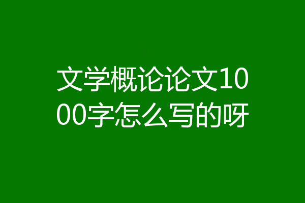 文学概论论文1000字怎么写的呀