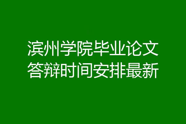 滨州学院毕业论文答辩时间安排最新