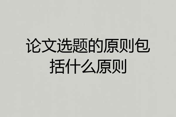 论文选题的原则包括什么原则