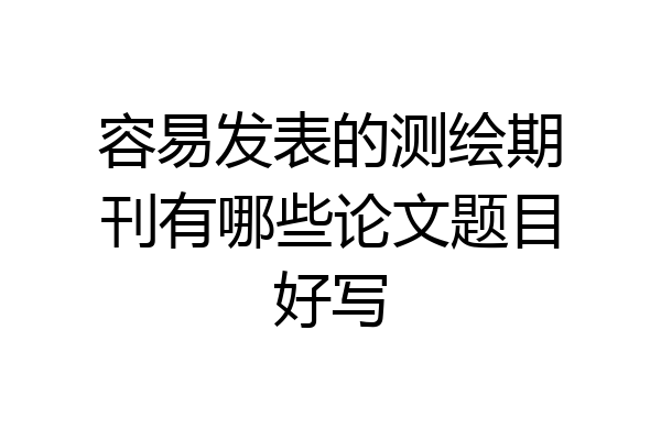 容易发表的测绘期刊有哪些论文题目好写