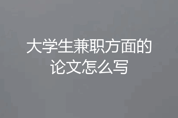 大学生兼职方面的论文怎么写