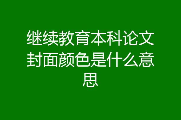 继续教育本科论文封面颜色是什么意思