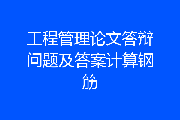 工程管理论文答辩问题及答案计算钢筋