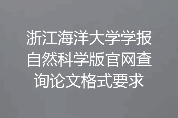 浙江海洋大学学报自然科学版官网查询论文格式要求