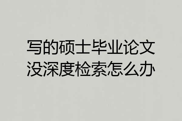 写的硕士毕业论文没深度检索怎么办