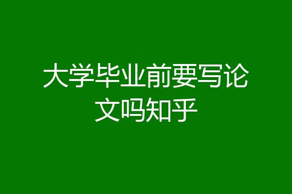 大学毕业前要写论文吗知乎