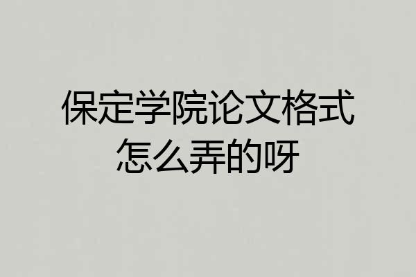 保定学院论文格式怎么弄的呀