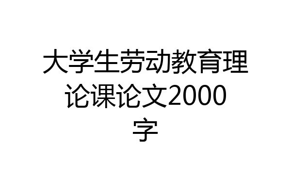 大学生劳动教育理论课论文2000字