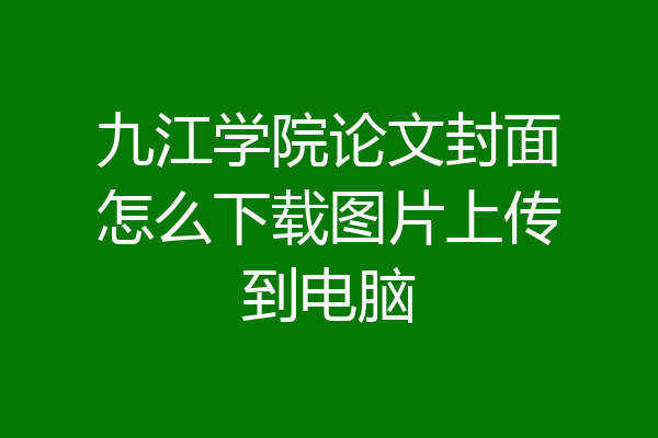 九江学院论文封面怎么下载图片上传到电脑