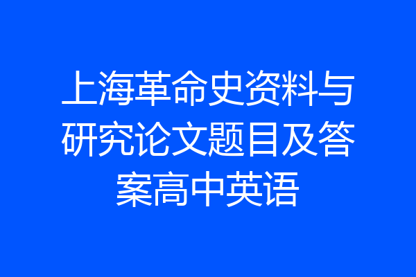 上海革命史资料与研究论文题目及答案高中英语