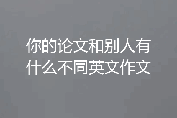 你的论文和别人有什么不同英文作文