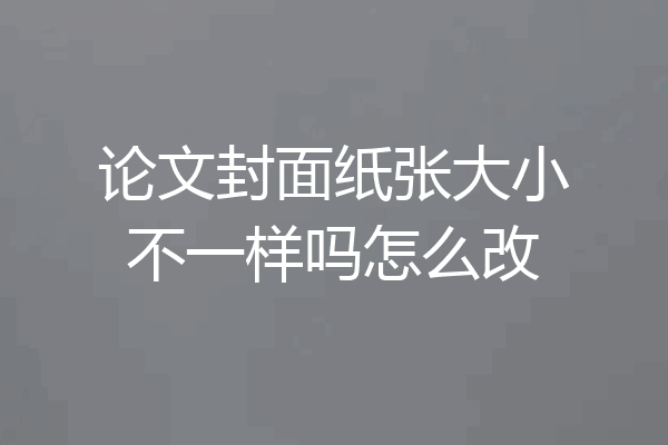 论文封面纸张大小不一样吗怎么改