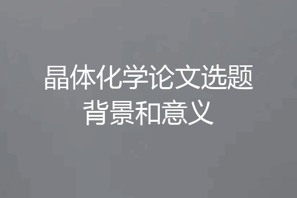 晶体化学论文选题背景和意义