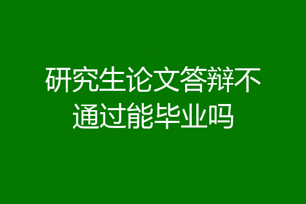 研究生论文答辩不通过能毕业吗