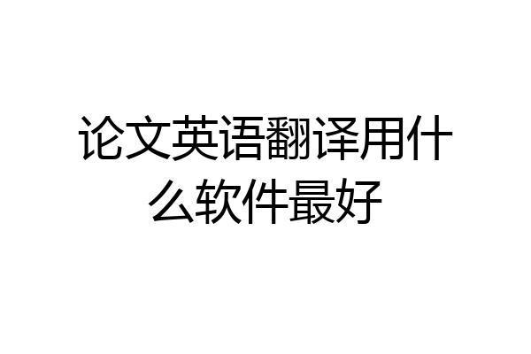 论文英语翻译用什么软件最好