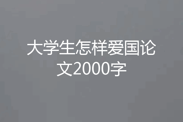 大学生怎样爱国论文2000字