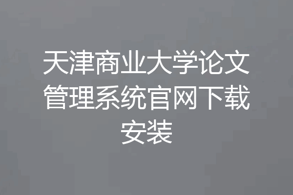 天津商业大学论文管理系统官网下载安装
