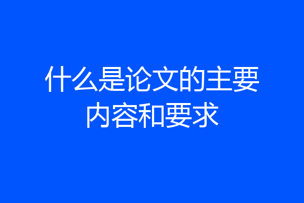 什么是论文的主要内容和要求