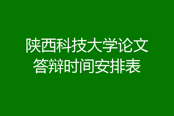陕西科技大学论文答辩时间安排表