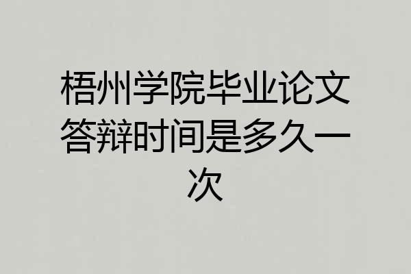 梧州学院毕业论文答辩时间是多久一次