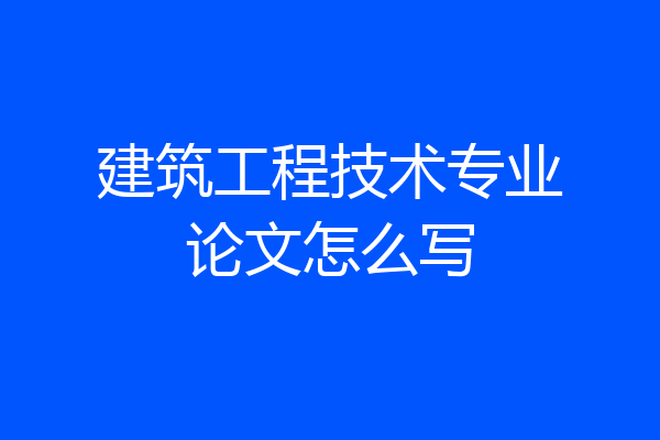 建筑工程技术专业论文怎么写
