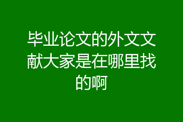 毕业论文的外文文献大家是在哪里找的啊