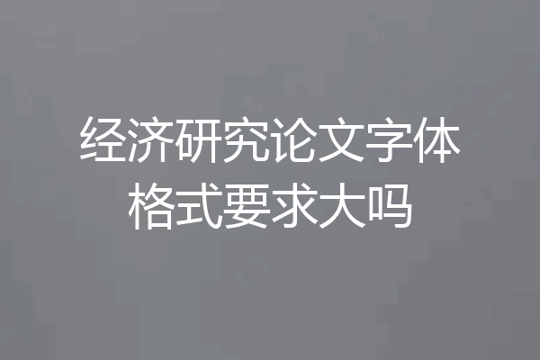 经济研究论文字体格式要求大吗