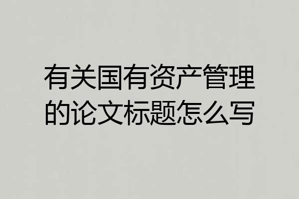 有关国有资产管理的论文标题怎么写