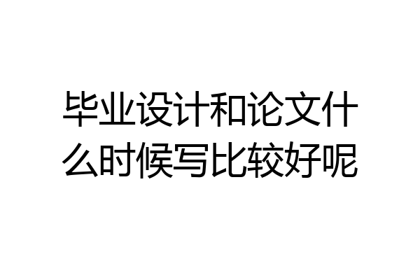 毕业设计和论文什么时候写比较好呢