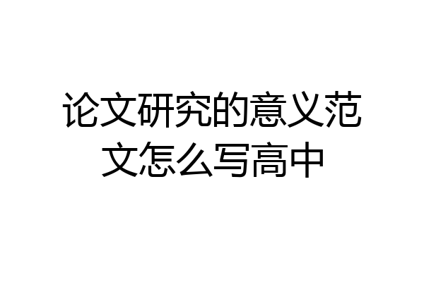 论文研究的意义范文怎么写高中